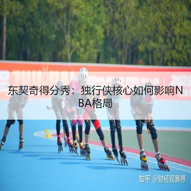 东契奇得分秀:独行侠核心如何影响NBA格局