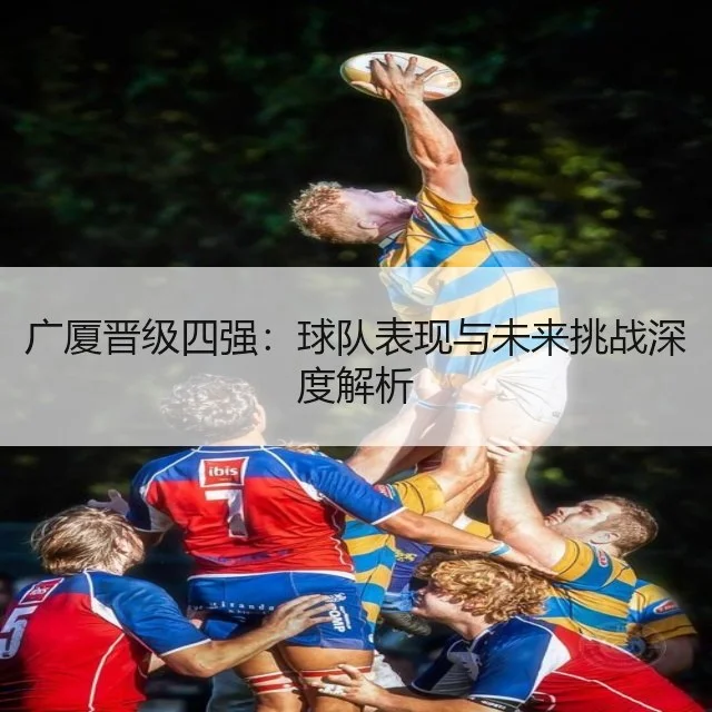 广厦晋级四强：球队表现与未来挑战深度解析