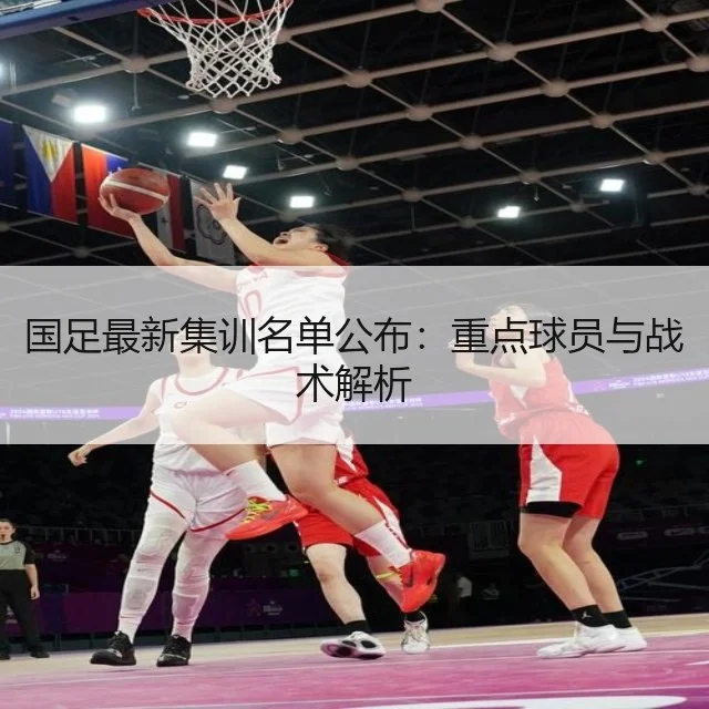 国足最新集训名单公布：重点球员与战术解析